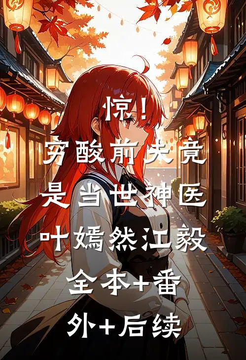 惊！穷酸前夫竟是当世神医叶嫣然江毅:全本+番外+后续
