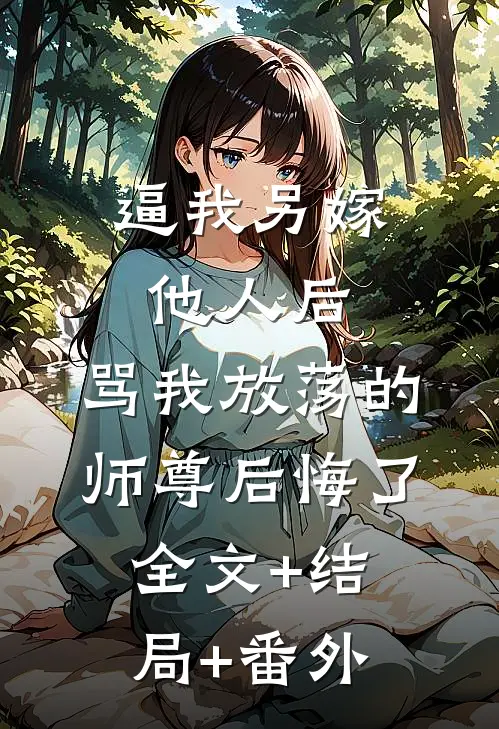 逼我另嫁他人后，骂我放荡的师尊后悔了:全文+结局+番外