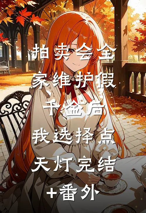 拍卖会全家维护假千金后，我选择点天灯完结+番外