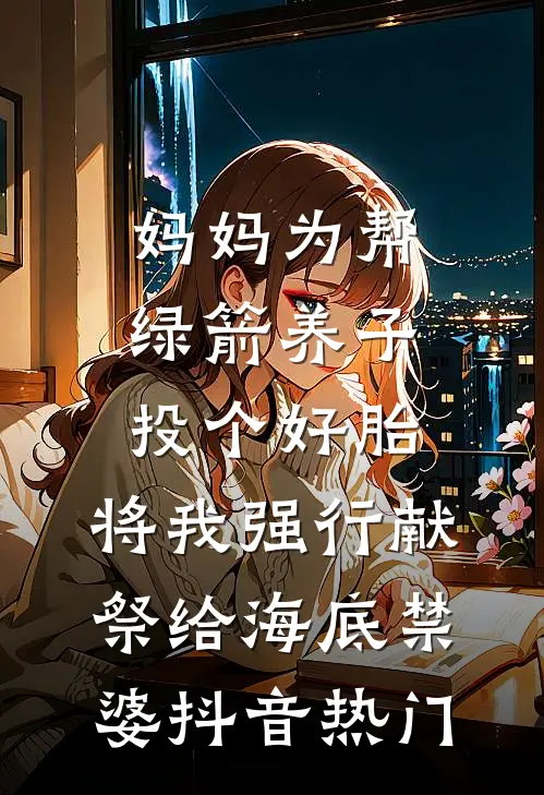 妈妈为帮绿箭养子投个好胎，将我强行献祭给海底禁婆抖音热门
