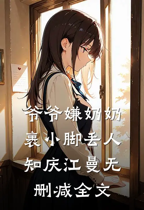 爷爷嫌奶奶裹小脚丢人知庆江曼无删减全文