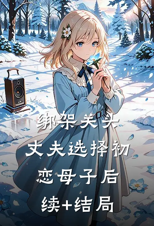 绑架关头，丈夫选择初恋母子后续+结局