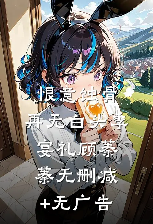 恨意蚀骨，再无白头季宴礼顾蓁蓁无删减+无广告