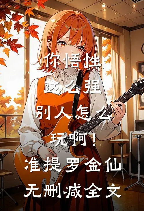 你悟性这么强，别人怎么玩啊！准提罗金仙无删减全文