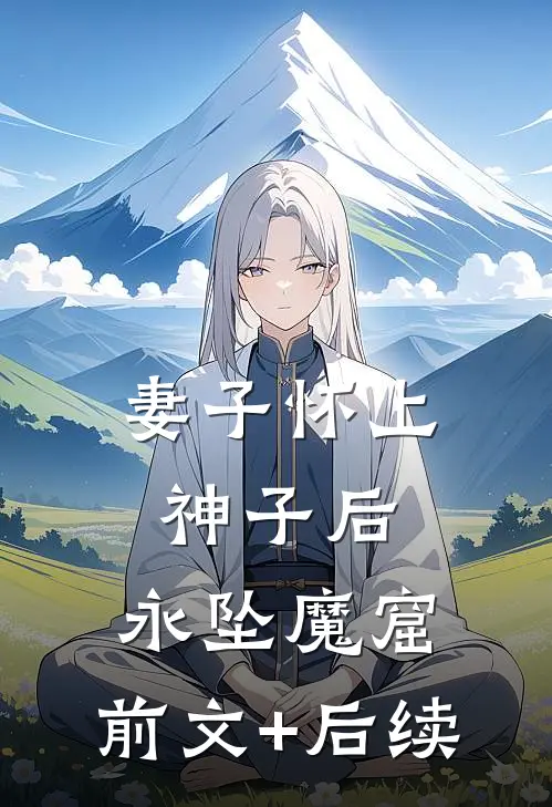 妻子怀上神子后，永坠魔窟:前文+后续