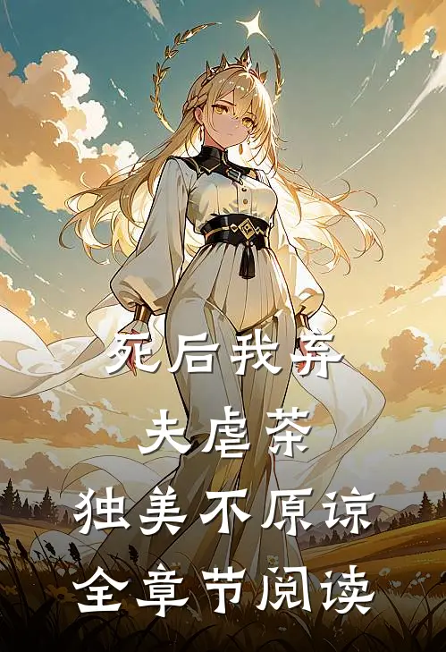 死后我弃夫虐茶，独美不原谅全章节阅读
