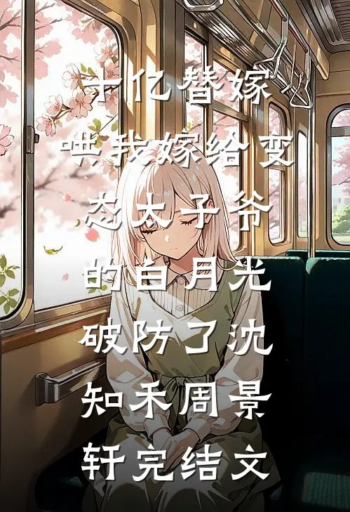 十亿替嫁，哄我嫁给变态太子爷的白月光破防了沈知禾周景轩完结文