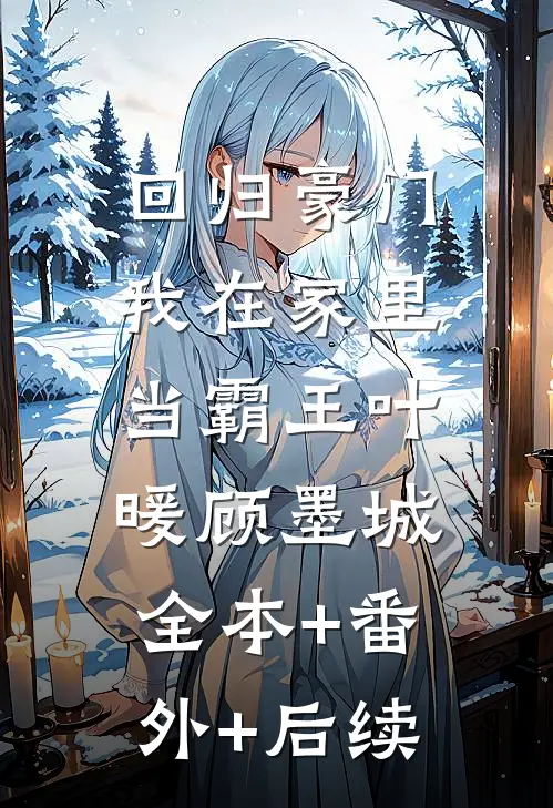 回归豪门，我在家里当霸王叶暖顾墨城:全本+番外+后续