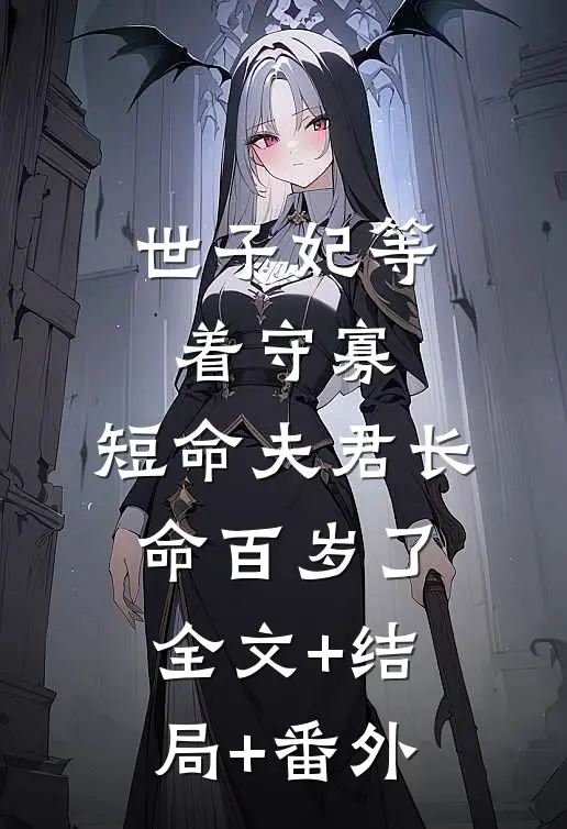 世子妃等着守寡，短命夫君长命百岁了全文+结局+番外