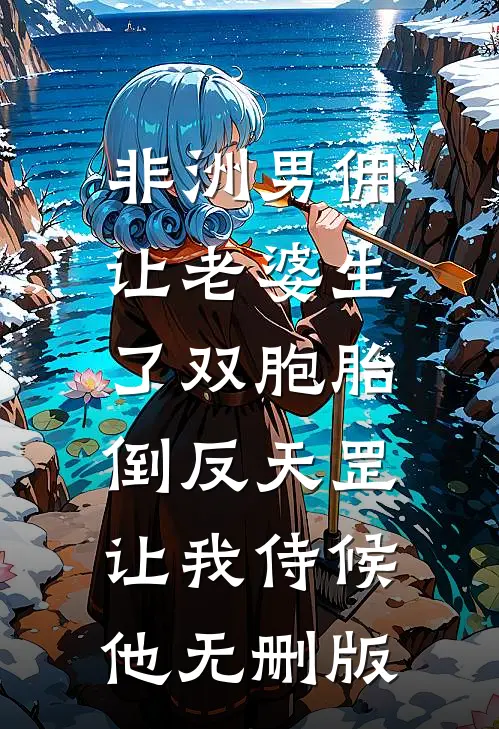 非洲男佣让老婆生了双胞胎，倒反天罡让我侍候他无删版