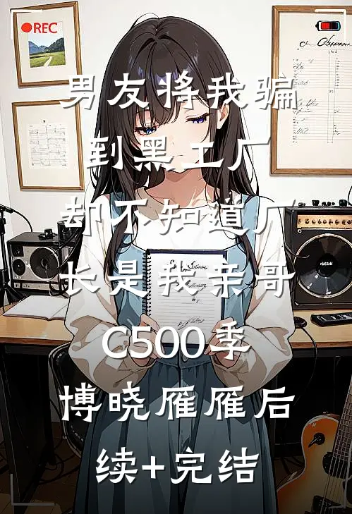 男友将我骗到黑工厂，却不知道厂长是我亲哥C500季博晓雁雁后续+完结