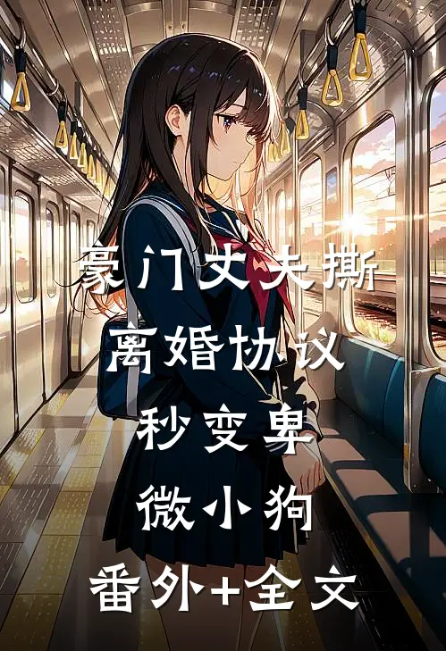 豪门丈夫撕离婚协议，秒变卑微小狗:(番外)+(全文)