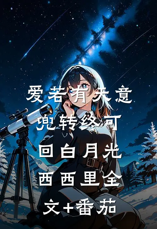 爱若有天意，兜转终可回白月光西西里全文+番茄