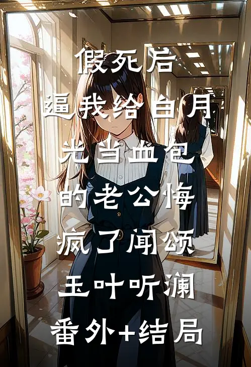假死后，逼我给白月光当血包的老公悔疯了闻颂玉叶听澜:(番外)+(结局)