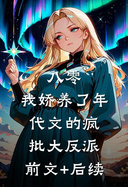 八零：我娇养了年代文的疯批大反派:前文+后续