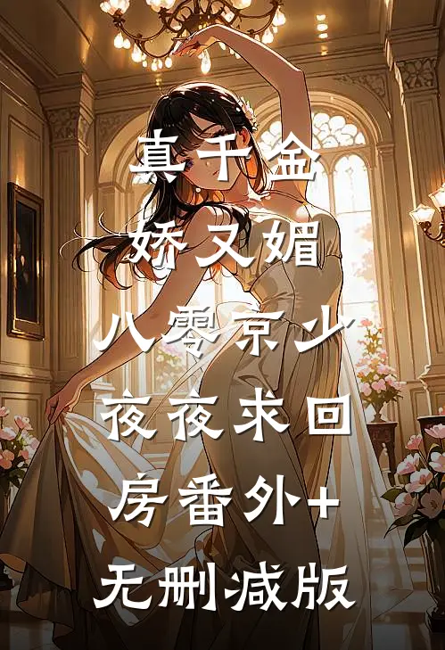 真千金娇又媚，八零京少夜夜求回房番外+无删减版