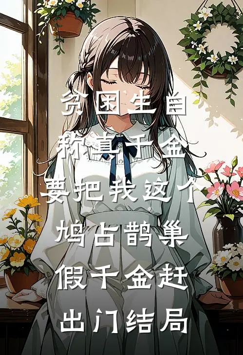 贫困生自称真千金，要把我这个鸠占鹊巢假千金赶出门结局