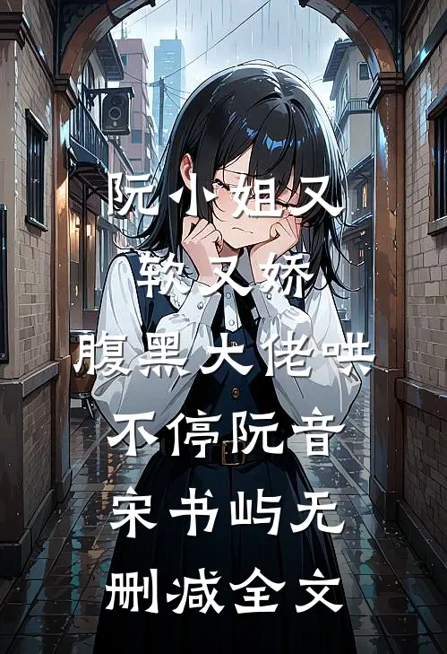 阮小姐又软又娇，腹黑大佬哄不停阮音宋书屿无删减全文