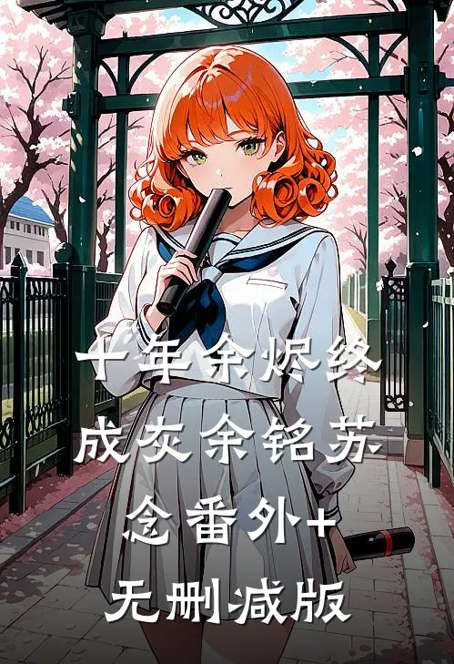 十年余烬终成灰余铭苏念番外+无删减版