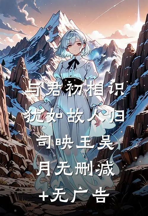 与君初相识，犹如故人归司映玉吴月无删减+无广告