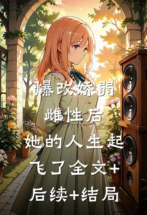 爆改娇弱雌性后，她的人生起飞了全文+后续+结局
