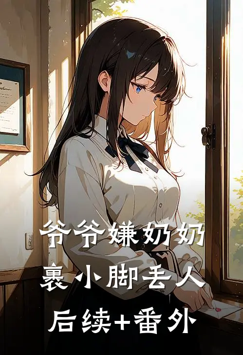 爷爷嫌奶奶裹小脚丢人后续+番外