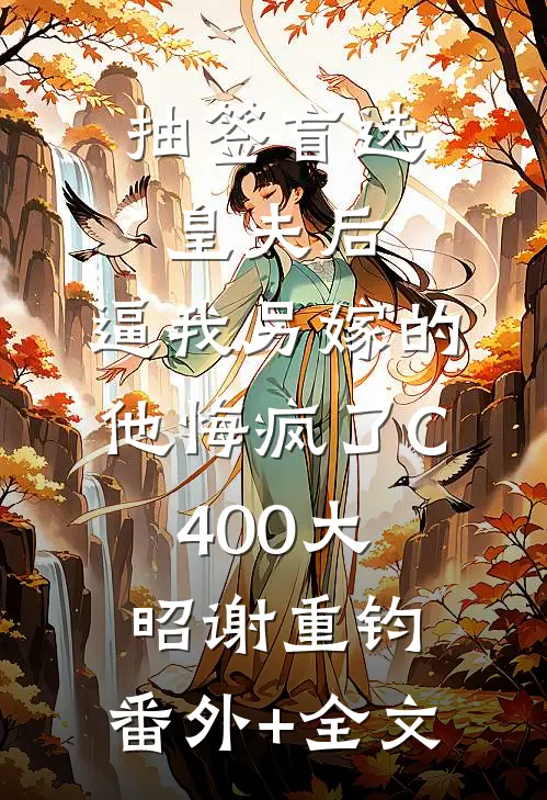 抽签盲选皇夫后，逼我另嫁的他悔疯了C400大昭谢重钧:(番外)+(全文)