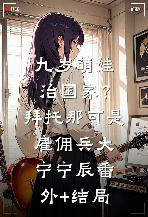 九岁萌娃治国家？拜托，那可是雇佣兵大宁宁辰(番外)+(结局)