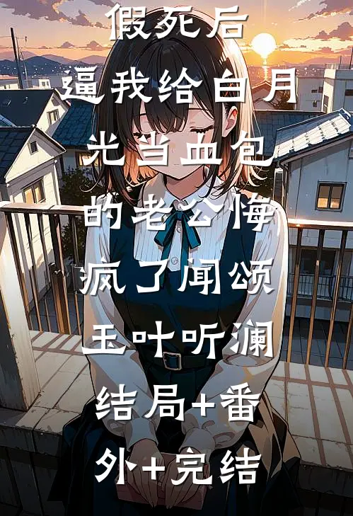 假死后，逼我给白月光当血包的老公悔疯了闻颂玉叶听澜:结局+番外+完结