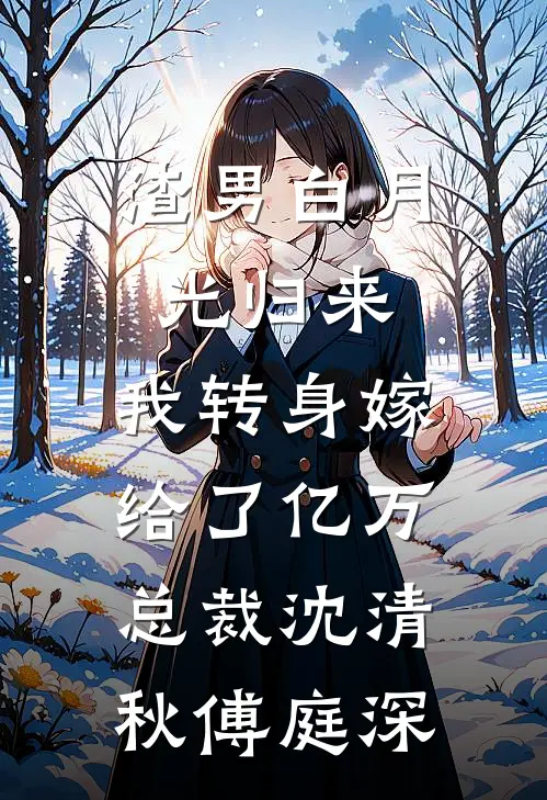 渣男白月光归来，我转身嫁给了亿万总裁沈清秋傅庭深