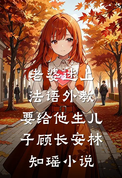 老婆迷上法语外教，要给他生儿子顾长安林知瑶小说