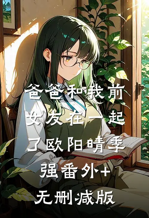 爸爸和我前女友在一起了欧阳晴季强番外+无删减版