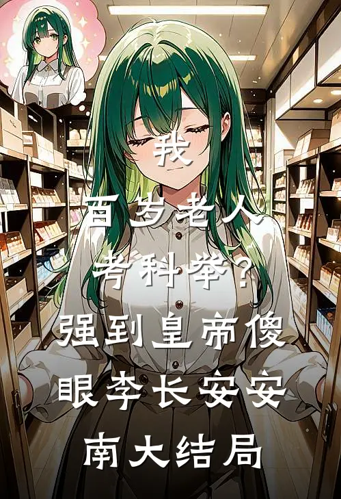 我，百岁老人考科举？强到皇帝傻眼李长安安南大结局