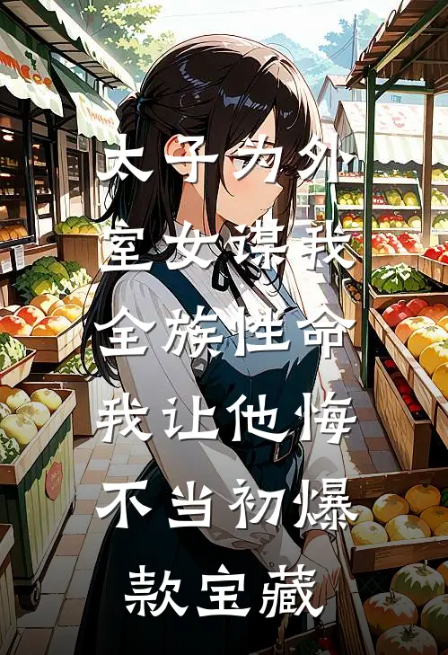 太子为外室女谋我全族性命，我让他悔不当初爆款宝藏