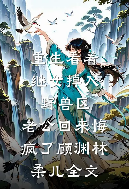 重生看着继女掉入野兽区，老公回来悔疯了顾渊林柔儿全文