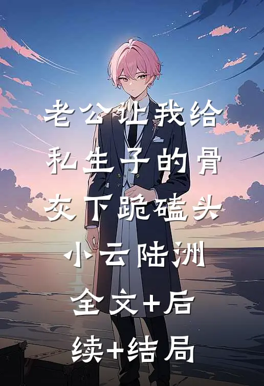 老公让我给私生子的骨灰下跪磕头小云陆洲全文+后续+结局