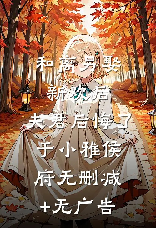 和离另娶新欢后，夫君后悔了于小雅侯府无删减+无广告