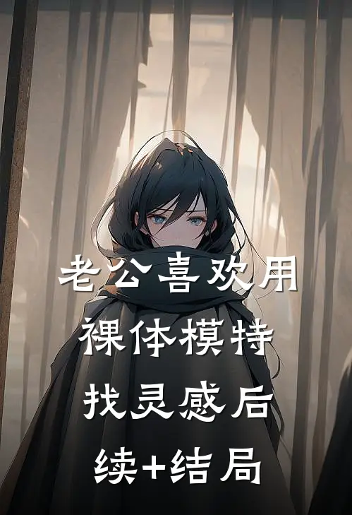 老公喜欢用裸体模特找灵感后续+结局