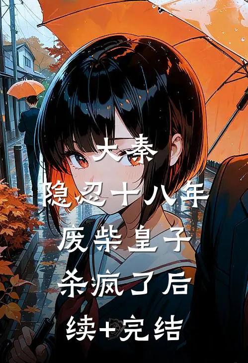 大秦：隐忍十八年，废柴皇子杀疯了后续+完结
