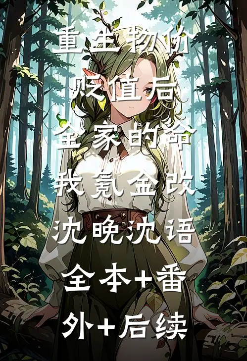 重生物价贬值后，全家的命我氪金改沈晚沈语:全本+番外+后续