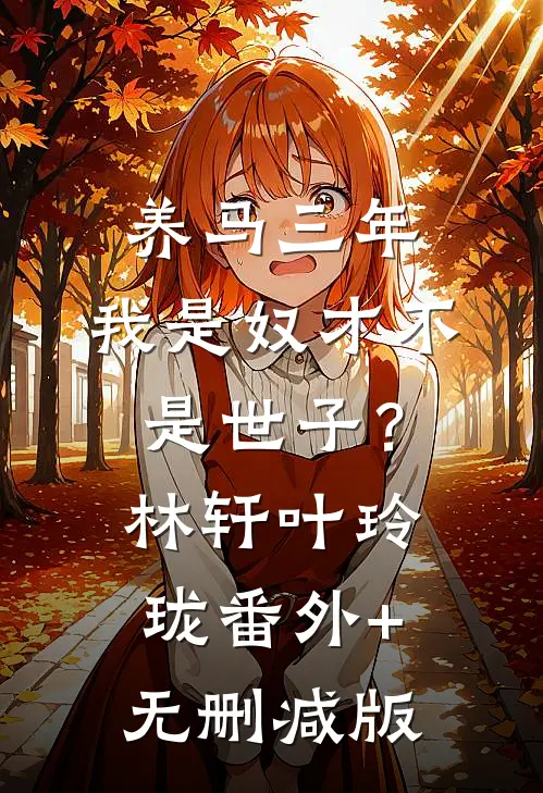 养马三年，我是奴才不是世子？林轩叶玲珑:番外+无删减版