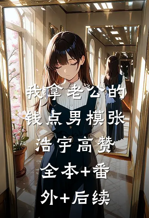 我拿老公的钱点男模张浩宇高赞全本+番外+后续