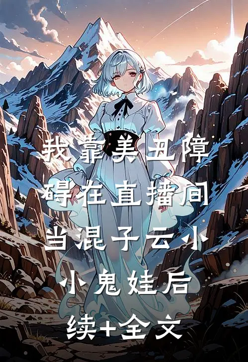 我靠美丑障碍在直播间当混子云小小鬼娃后续+全文