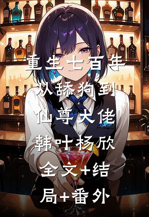 重生七百年，从舔狗到仙尊大佬韩叶杨欣:全文+结局+番外