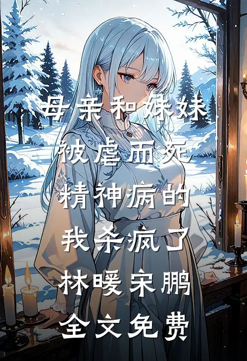 母亲和妹妹被虐而死，精神病的我杀疯了林暖宋鹏全文免费
