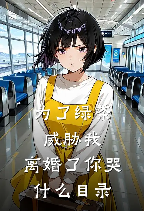 为了绿茶威胁我，离婚了你哭什么目录
