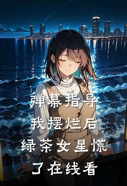 弹幕指导我摆烂后，绿茶女星慌了在线看