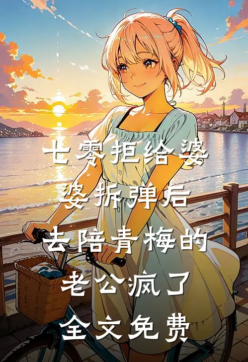 七零拒给婆婆拆弹后，去陪青梅的老公疯了全文免费