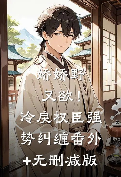 娇娇野又欲！冷戾权臣强势纠缠:番外+无删减版