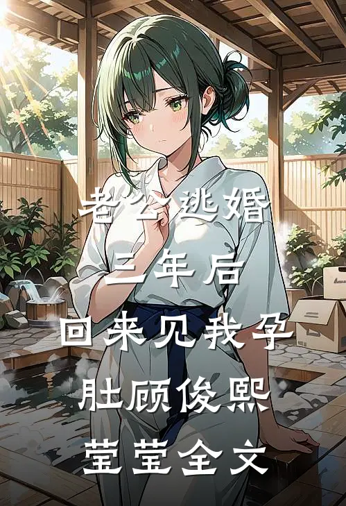 老公逃婚三年后，回来见我孕肚顾俊熙莹莹全文